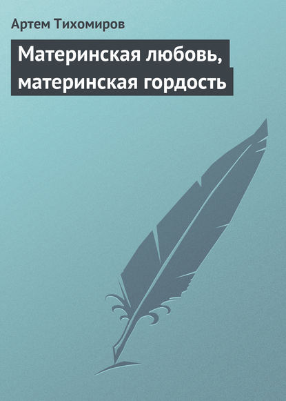 Материнская любовь, материнская гордость - Артем Тихомиров