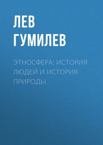 Этносфера: история людей и история природы - Лев Гумилев