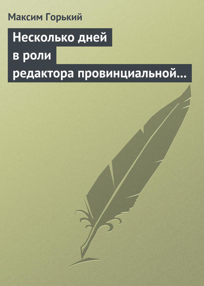 Несколько дней в роли редактора провинциальной газеты - Максим Горький