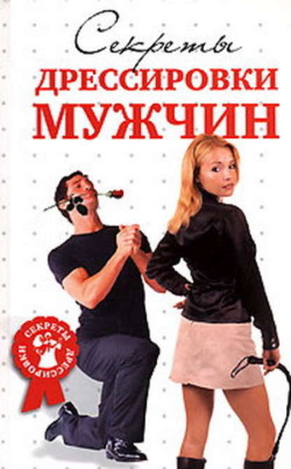 Секреты дрессировки мужчин - Д. В. Гришина