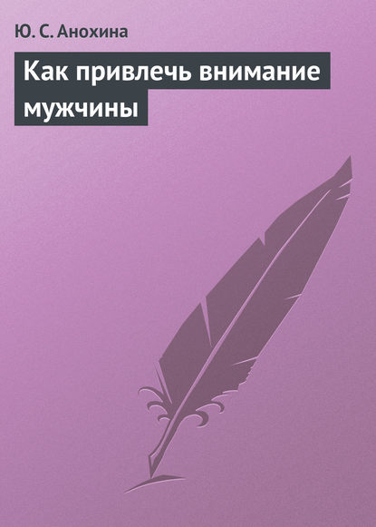 Как привлечь внимание мужчины - Ю. С. Анохина