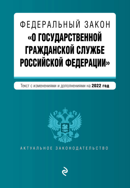 Федеральный закон «О государственной гражданской службе Российской Федерации». Текст с изменениями и дополнениями на 2022 год - Группа авторов