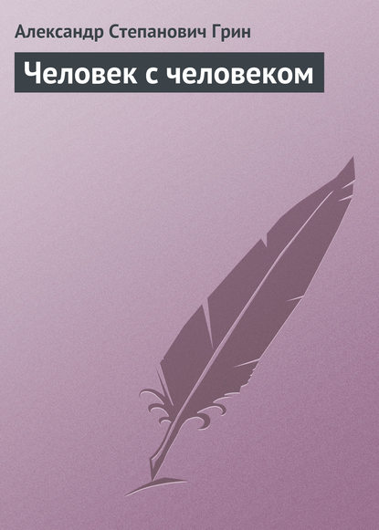 Человек с человеком — Александр Грин