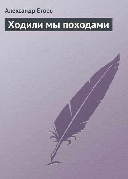 Ходили мы походами — Александр Етоев