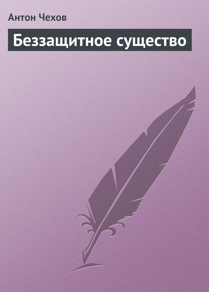 Беззащитное существо — Антон Чехов