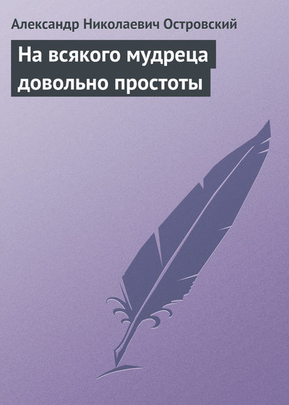 На всякого мудреца довольно простоты — Александр Островский