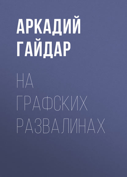 На графских развалинах - Аркадий Гайдар