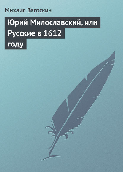 Юрий Милославский, или Русские в 1612 году — Михаил Загоскин