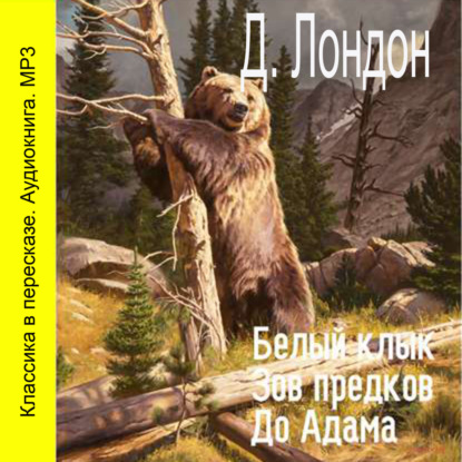 Белый клык. Зов предков. До Адама (сокращенный пересказ) — Джек Лондон