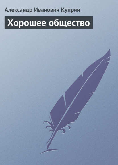 Хорошее общество — Александр Куприн