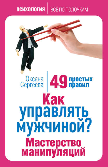 Как управлять мужчиной? Мастерство манипуляций. 49 простых правил - Оксана Сергеева