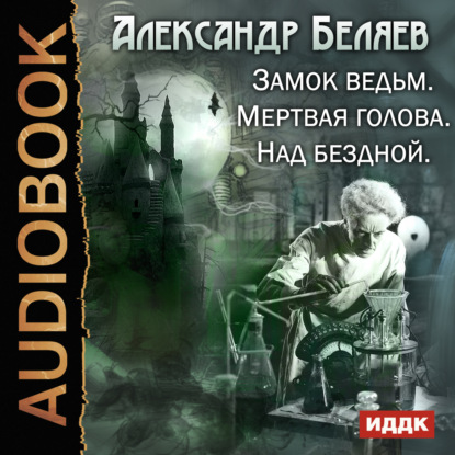 Замок ведьм. Мертвая голова. Над бездной - Александр Беляев