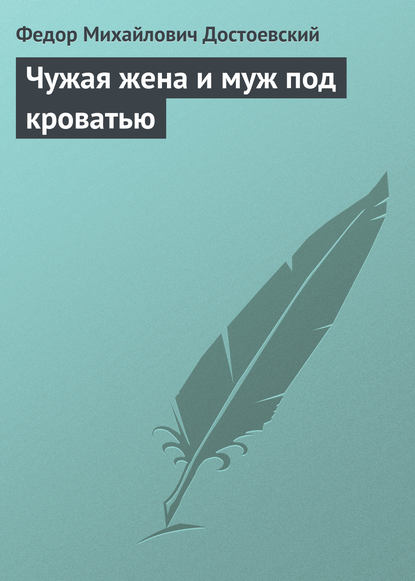 Чужая жена и муж под кроватью - Федор Достоевский