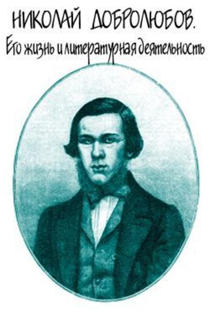 Николай Добролюбов. Его жизнь и литературная деятельность - Александр Михайлович Скабичевский