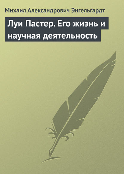 Луи Пастер. Его жизнь и научная деятельность - Михаил Энгельгардт