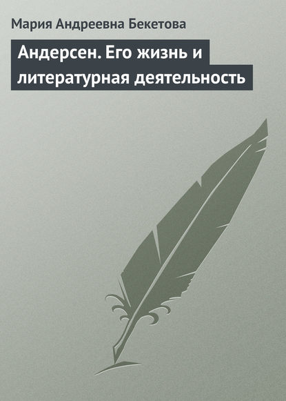 Андерсен. Его жизнь и литературная деятельность - Мария Андреевна Бекетова