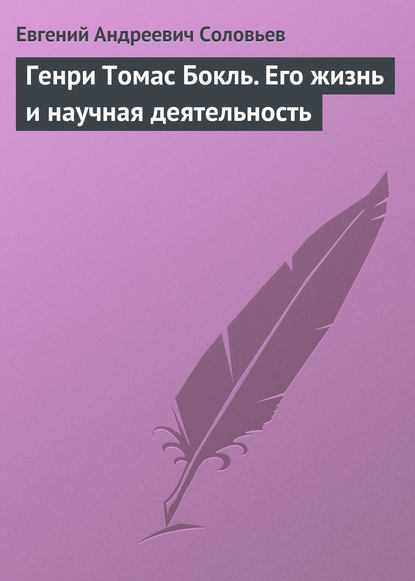 Генри Томас Бокль. Его жизнь и научная деятельность - Евгений Андреевич Соловьев