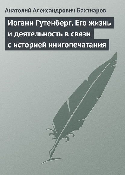 Иоганн Гутенберг. Его жизнь и деятельность в связи с историей книгопечатания - А. А. Бахтиаров