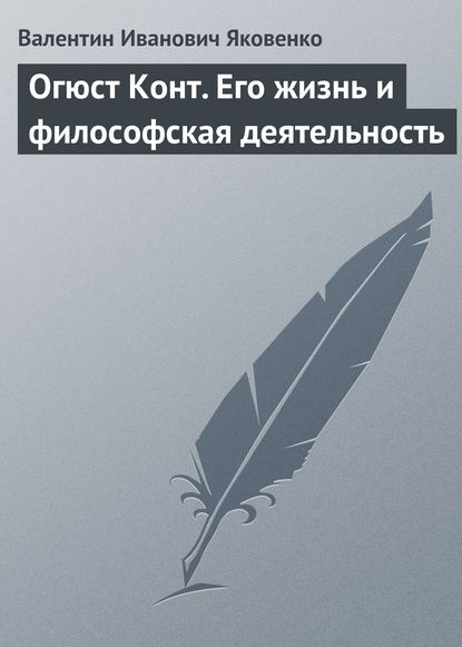 Огюст Конт. Его жизнь и философская деятельность — Валентин Иванович Яковенко