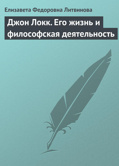 Джон Локк. Его жизнь и философская деятельность - Елизавета Федоровна Литвинова