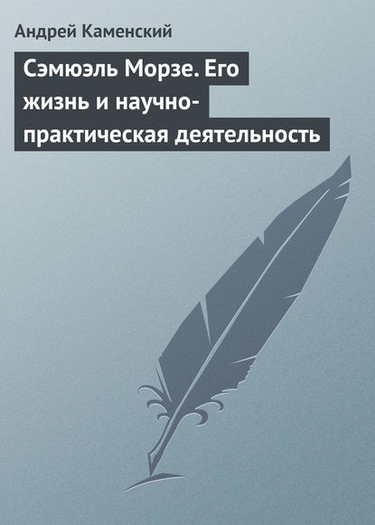 Сэмюэль Морзе. Его жизнь и научно-практическая деятельность - Андрей Каменский