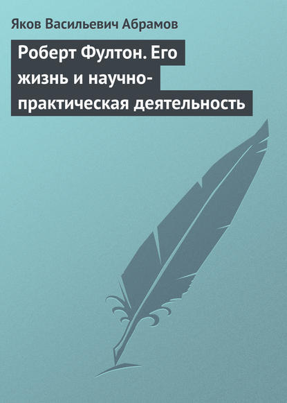 Роберт Фултон. Его жизнь и научно-практическая деятельность - Яков Васильевич Абрамов