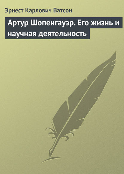 Артур Шопенгауэр. Его жизнь и научная деятельность - Эрнест Карлович Ватсон