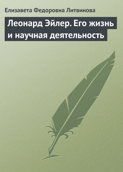 Леонард Эйлер. Его жизнь и научная деятельность - Елизавета Федоровна Литвинова