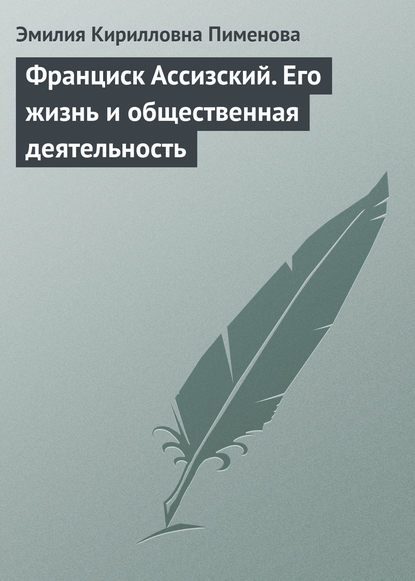 Франциск Ассизский. Его жизнь и общественная деятельность - Эмилия Кирилловна Пименова