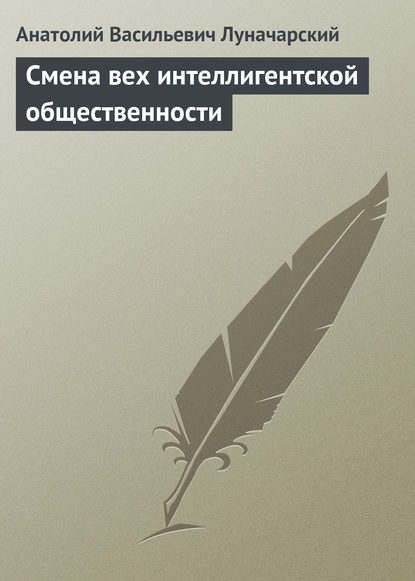 Смена вех интеллигентской общественности - Анатолий Васильевич Луначарский