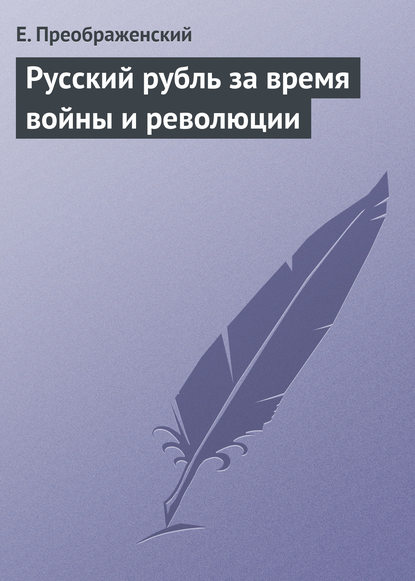 Русский рубль за время войны и революции - Е. Преображенский