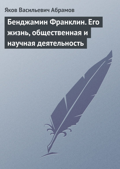 Бенджамин Франклин. Его жизнь, общественная и научная деятельность - Яков Васильевич Абрамов