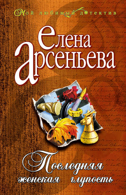 Последняя женская глупость - Елена Арсеньева