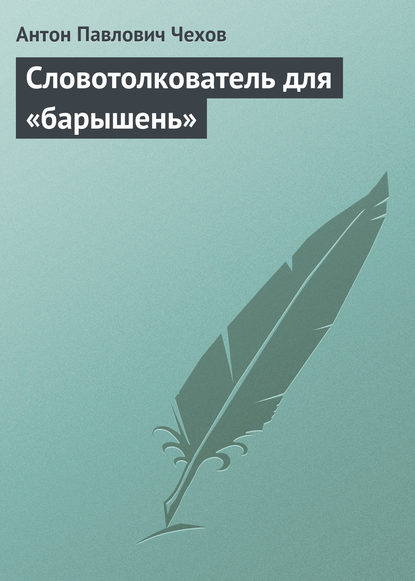 Словотолкователь для «барышень» - Антон Чехов