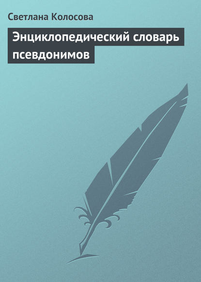 Энциклопедический словарь псевдонимов - Светлана Колосова