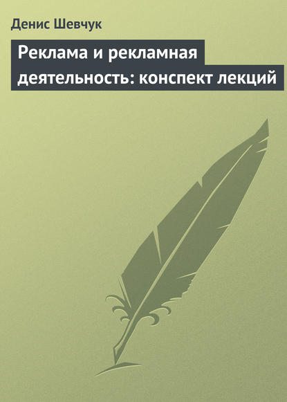 Реклама и рекламная деятельность: конспект лекций - Денис Шевчук