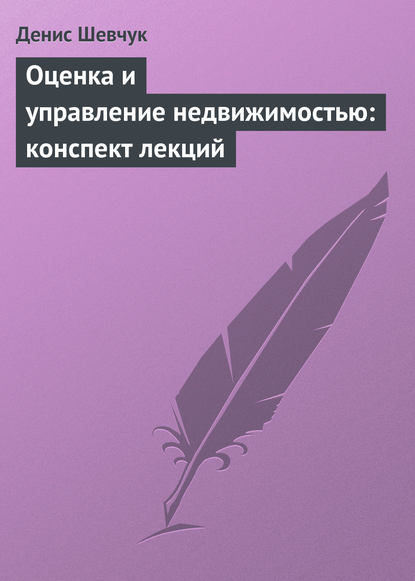 Оценка и управление недвижимостью: конспект лекций - Денис Шевчук