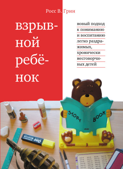 Взрывной ребенок. Новый подход к пониманию и воспитанию легко раздражимых, хронически несговорчивых детей - Росс В. Грин