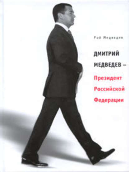 Дмитрий Медведев – Президент Российской Федерации - Рой Медведев