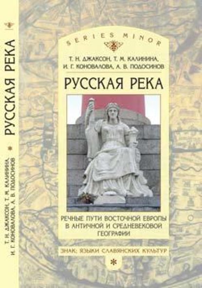 «Русская река»: Речные пути Восточной Европы в античной и средневековой географии - Т. Н. Джаксон