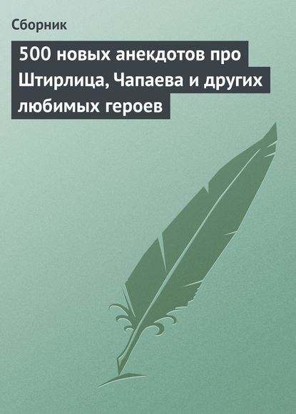 500 новых анекдотов про Штирлица, Чапаева и других любимых героев - Сборник