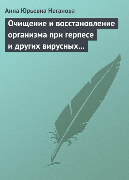 Очищение и восстановление организма при герпесе и других вирусных инфекциях - Анна Юрьевна Неганова