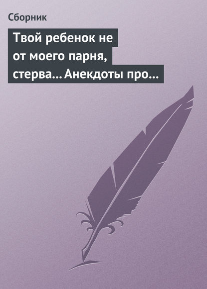 Твой ребенок не от моего парня, стерва... Анекдоты про женскую дружбу - Сборник