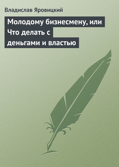 Молодому бизнесмену, или Что делать с деньгами и властью - Владислав Яровицкий