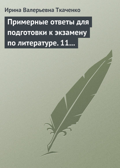 Примерные ответы для подготовки к экзамену по литературе. 11 класс - Ирина Валерьевна Ткаченко