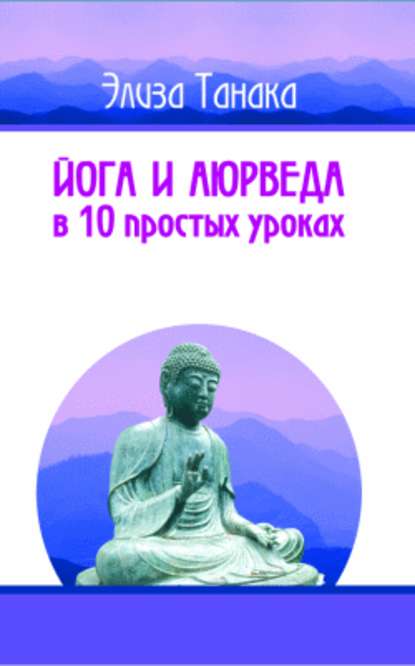 Йога и аюрведа в 10 простых уроках — Элиза Танака