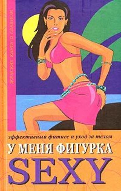 У меня фигурка SEXY. Эффективный фитнес и уход за телом - Люси Бурбо