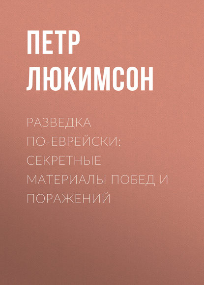 Разведка по-еврейски: секретные материалы побед и поражений - Петр Ефимович Люкимсон