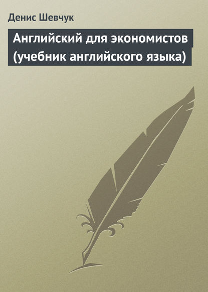 Английский для экономистов (учебник английского языка) - Денис Шевчук