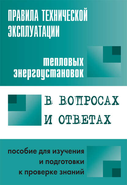 Правила технической эксплуатации тепловых энергоустановок в вопросах и ответах. Пособие для изучения и подготовки к проверке знаний — Группа авторов